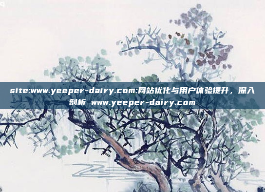 site:www.yeeper-dairy.com:网站优化与用户体验提升，深入剖析 www.yeeper-dairy.com