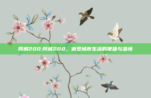 同城200:同城200，重塑城市生活的便捷与温情