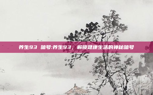 养生93 暗号:养生93，解锁健康生活的神秘暗号