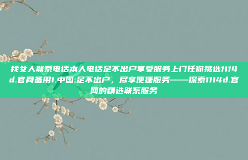 找女人联系电话本人电话足不出户享受服务上门任你挑选1114d.官网备用1.中国:足不出户，尽享便捷服务——探索1114d.官网的精选联系服务