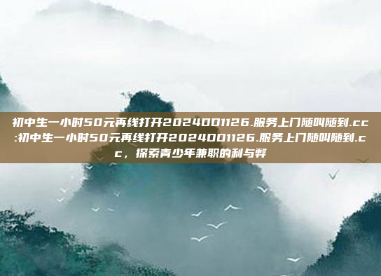 初中生一小时50元再线打开2024DD1126.服务上门随叫随到.cc:初中生一小时50元再线打开2024DD1126.服务上门随叫随到.cc，探索青少年兼职的利与弊