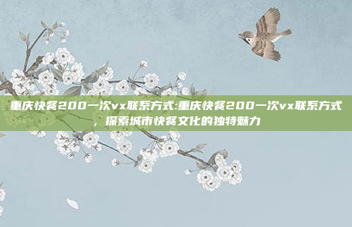 重庆快餐200一次vx联系方式:重庆快餐200一次vx联系方式，探索城市快餐文化的独特魅力