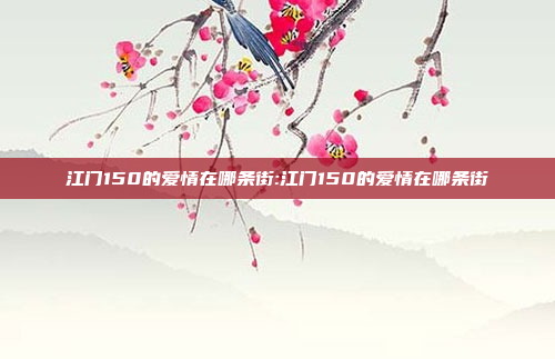 江门150的爱情在哪条街:江门150的爱情在哪条街