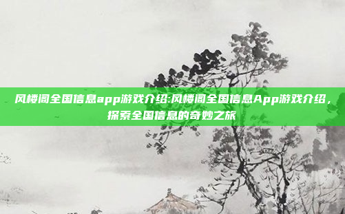 风楼阁全国信息app游戏介绍:风楼阁全国信息App游戏介绍，探索全国信息的奇妙之旅