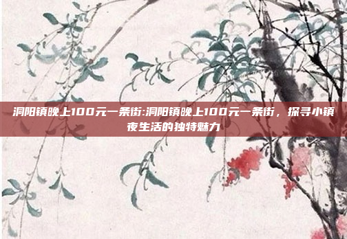 洞阳镇晚上100元一条街:洞阳镇晚上100元一条街，探寻小镇夜生活的独特魅力