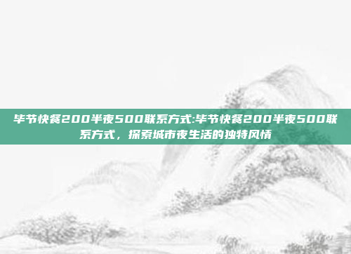 毕节快餐200半夜500联系方式:毕节快餐200半夜500联系方式，探索城市夜生活的独特风情