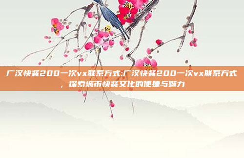 广汉快餐200一次vx联系方式:广汉快餐200一次vx联系方式，探索城市快餐文化的便捷与魅力