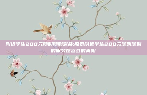 附近学生200元随叫随到嵩县:探索附近学生200元随叫随到的服务在嵩县的真相