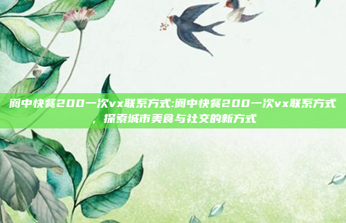 阆中快餐200一次vx联系方式:阆中快餐200一次vx联系方式，探索城市美食与社交的新方式