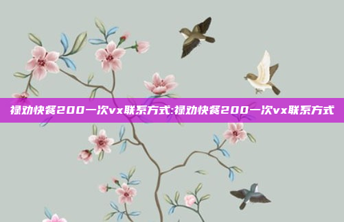 禄劝快餐200一次vx联系方式:禄劝快餐200一次vx联系方式