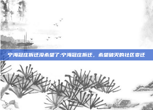 宁海冠庄拆迁没希望了:宁海冠庄拆迁，希望破灭的社区变迁