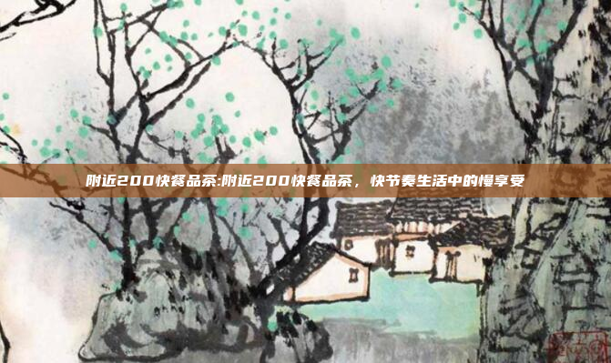 附近200快餐品茶:附近200快餐品茶，快节奏生活中的慢享受