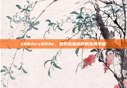 x88Av:x88Av，探索未来科技的无限可能