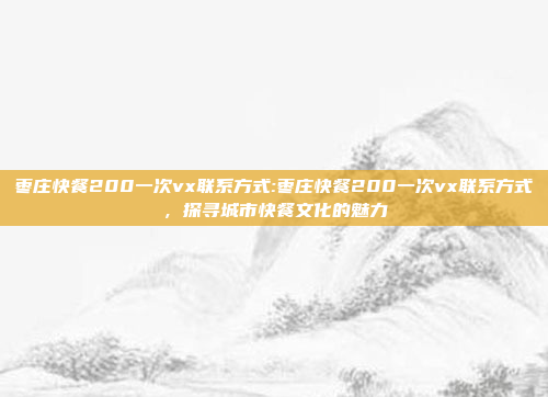 枣庄快餐200一次vx联系方式:枣庄快餐200一次vx联系方式，探寻城市快餐文化的魅力