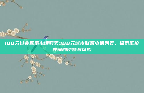 100元过夜联系电话列表:100元过夜联系电话列表，探索低价住宿的便捷与风险