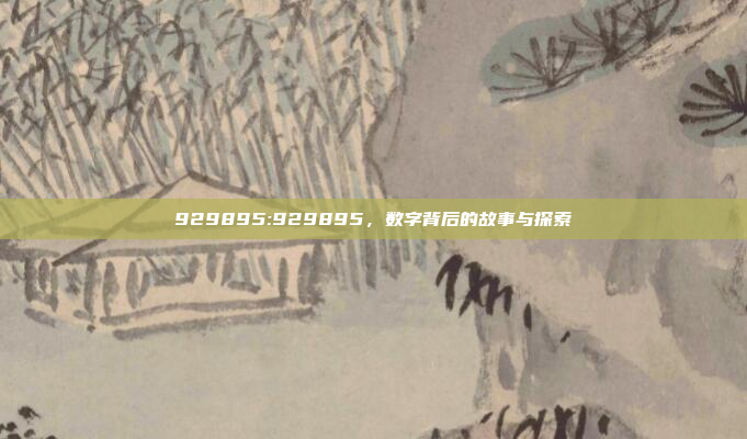 929895:929895，数字背后的故事与探索