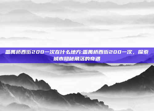 番禺桥西街200一次在什么地方:番禺桥西街200一次，探索城市隐秘角落的奇遇