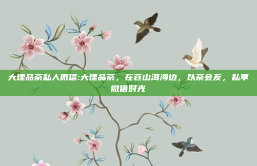 大理品茶私人微信:大理品茶，在苍山洱海边，以茶会友，私享微信时光