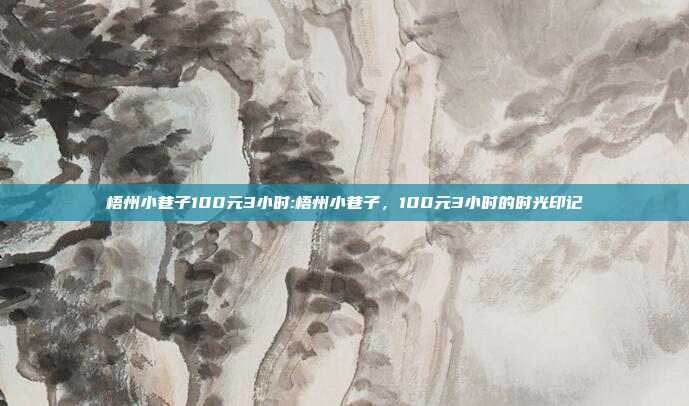 梧州小巷子100元3小时:梧州小巷子，100元3小时的时光印记