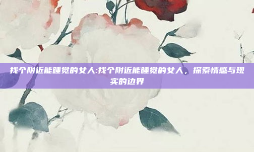 找个附近能睡觉的女人:找个附近能睡觉的女人，探索情感与现实的边界