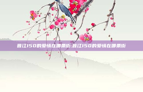 晋江150的爱情在哪条街:晋江150的爱情在哪条街