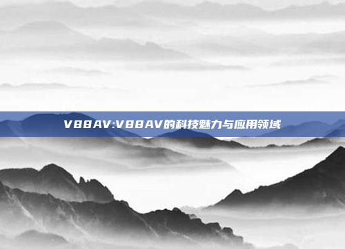 V88AV:V88AV的科技魅力与应用领域