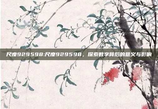 尺度929598:尺度929598，探索数字背后的意义与影响