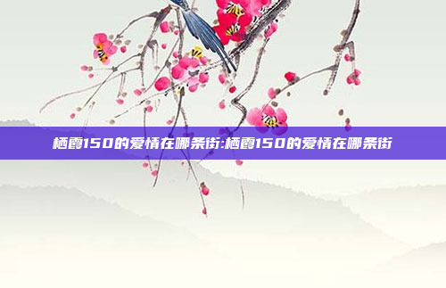 栖霞150的爱情在哪条街:栖霞150的爱情在哪条街