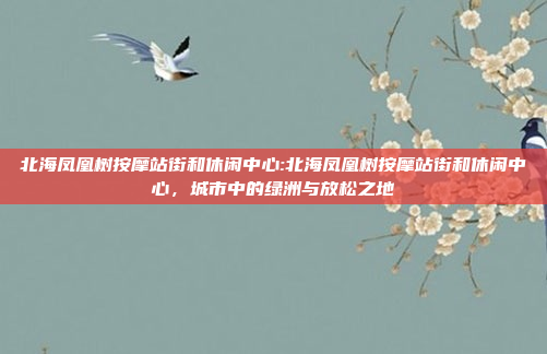 北海凤凰树按摩站街和休闲中心:北海凤凰树按摩站街和休闲中心，城市中的绿洲与放松之地