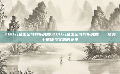 200元全国空降同城免费:200元全国空降同城免费，一场关于便捷与实惠的变革