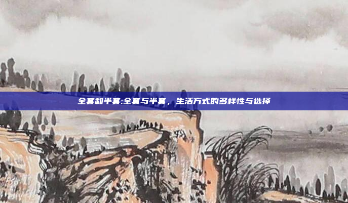 全套和半套:全套与半套，生活方式的多样性与选择