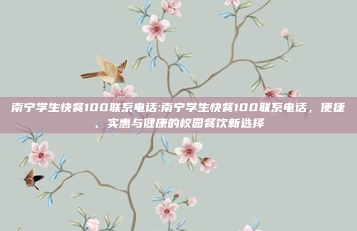 南宁学生快餐100联系电话:南宁学生快餐100联系电话，便捷、实惠与健康的校园餐饮新选择