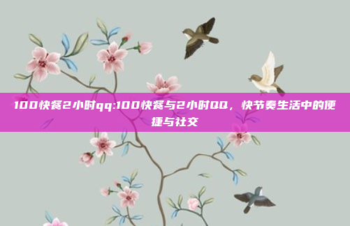 100快餐2小时qq:100快餐与2小时QQ，快节奏生活中的便捷与社交