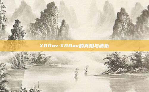 X88av:X88av的真相与解析