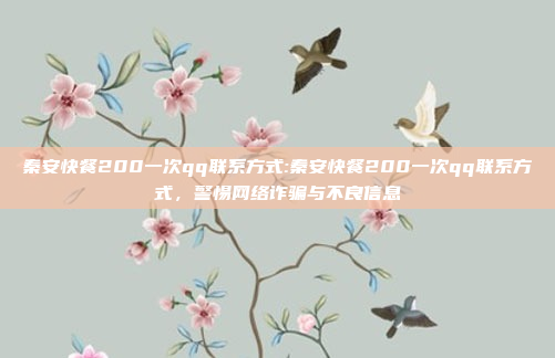 秦安快餐200一次qq联系方式:秦安快餐200一次qq联系方式，警惕网络诈骗与不良信息