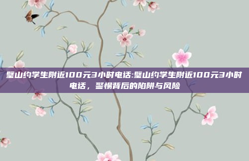 璧山约学生附近100元3小时电话:璧山约学生附近100元3小时电话，警惕背后的陷阱与风险