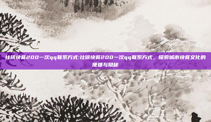 社旗快餐200一次qq联系方式:社旗快餐200一次qq联系方式，探索城市快餐文化的便捷与隐秘