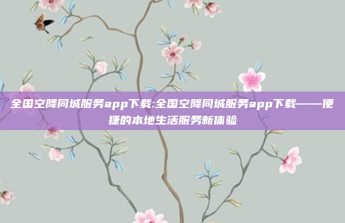 全国空降同城服务app下载:全国空降同城服务app下载——便捷的本地生活服务新体验