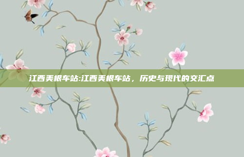 江西美根车站:江西美根车站，历史与现代的交汇点