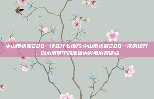 中山市快餐200一次在什么地方:中山市快餐200一次的地方，探索城市中的便捷美食与消费体验