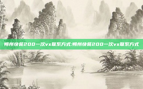 朔州快餐200一次vx联系方式:朔州快餐200一次vx联系方式