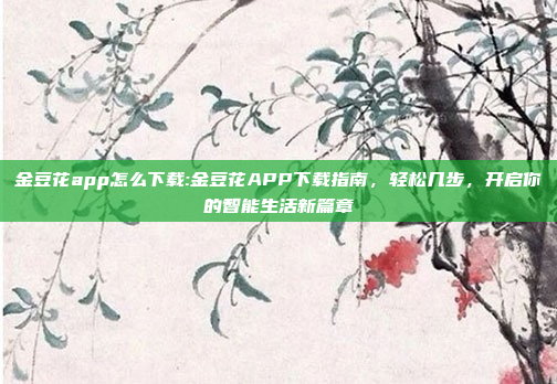 金豆花app怎么下载:金豆花APP下载指南，轻松几步，开启你的智能生活新篇章