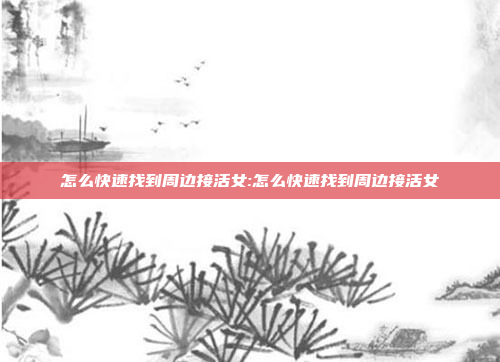 怎么快速找到周边接活女:怎么快速找到周边接活女