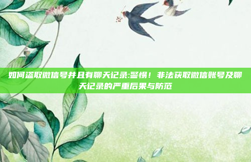 如何盗取微信号并且有聊天记录:警惕！非法获取微信账号及聊天记录的严重后果与防范