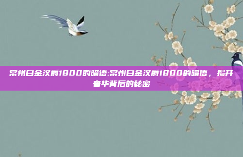 常州白金汉爵1800的暗语:常州白金汉爵1800的暗语，揭开奢华背后的秘密