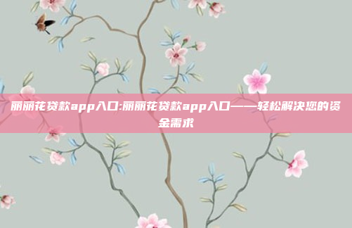 丽丽花贷款app入口:丽丽花贷款app入口——轻松解决您的资金需求