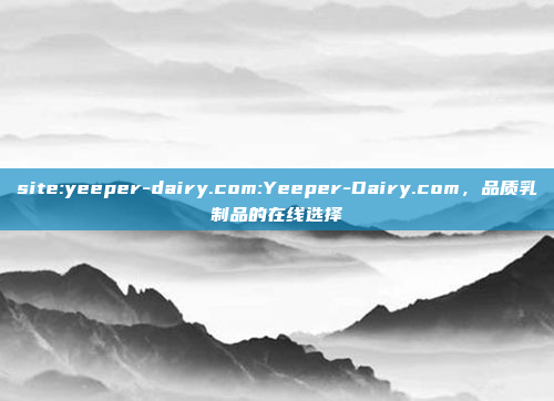 site:yeeper-dairy.com:Yeeper-Dairy.com，品质乳制品的在线选择