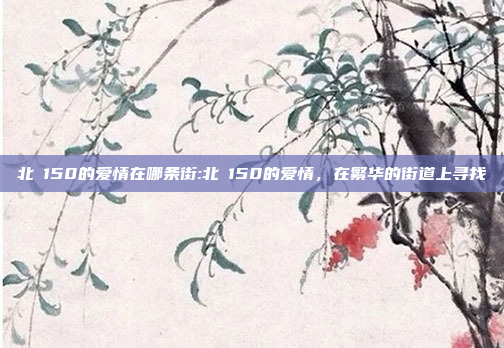 北滘150的爱情在哪条街:北滘150的爱情，在繁华的街道上寻找