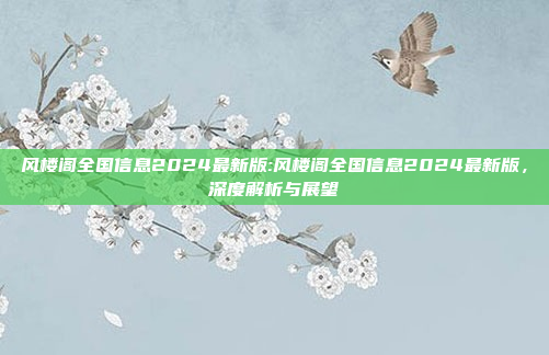 风楼阁全国信息2024最新版:风楼阁全国信息2024最新版，深度解析与展望