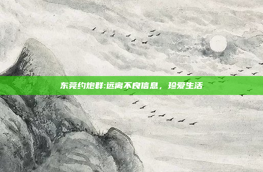 东莞约炮群:远离不良信息，珍爱生活